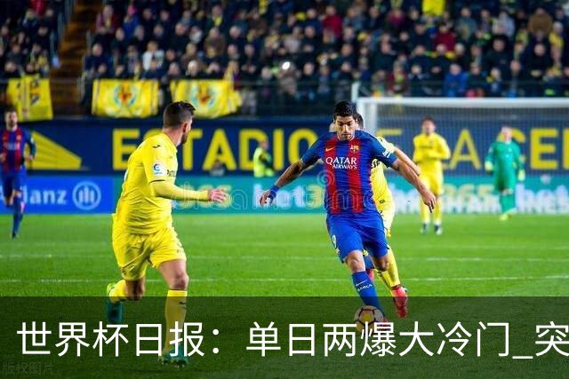 世界杯日报：单日两爆大冷门 突尼斯惨败后现换帅疑云