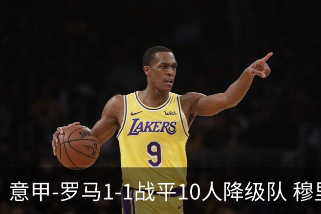 意甲-罗马1-1战平10人降级队 穆里尼奥近5轮不胜