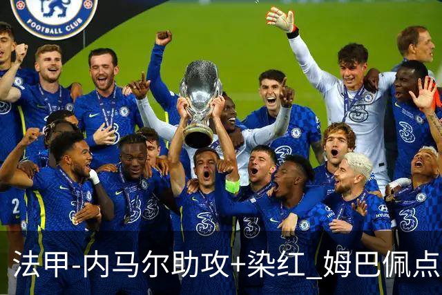 法甲-内马尔助攻+染红 姆巴佩点球绝杀 巴黎2-1
