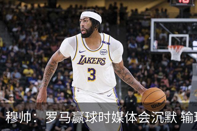 穆帅：罗马赢球时媒体会沉默 输球他们反而会庆祝