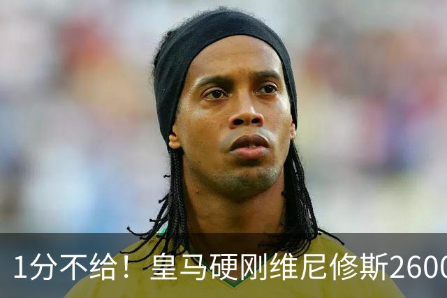1分不给！皇马硬刚维尼修斯2600万要价，阿森纳成最后救星？