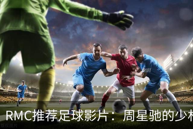 RMC推荐足球影片：周星驰的少林足球上榜 魔鬼联队、足球教练在列